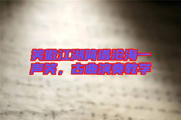 笑傲江湖簡(jiǎn)譜滄海一聲笑，古曲演奏教學(xué)