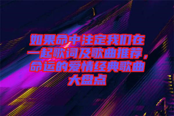 如果命中注定我們在一起歌詞及歌曲推薦，命運的愛情經(jīng)典歌曲大盤點