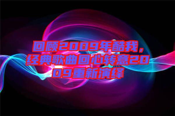 回顧2009年酷我，經(jīng)典歌曲回心轉(zhuǎn)意2009重新演繹