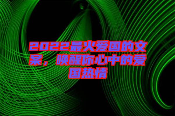 2022最火愛國的文案，喚醒你心中的愛國熱情