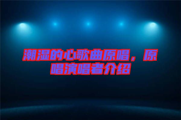 潮濕的心歌曲原唱，原唱演唱者介紹