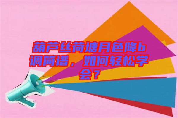 葫蘆絲荷塘月色降b調(diào)簡譜，如何輕松學(xué)會(huì)？