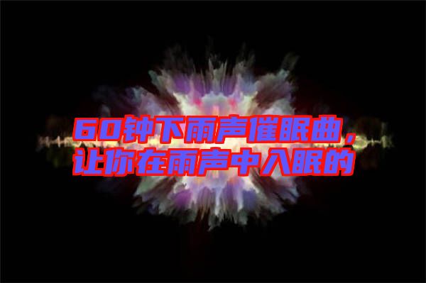 60鐘下雨聲催眠曲，讓你在雨聲中入眠的