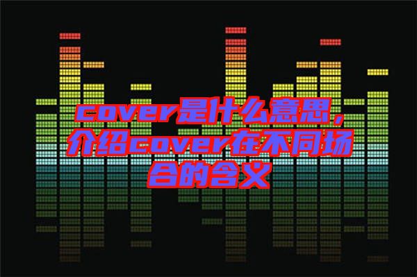cover是什么意思，介紹cover在不同場合的含義