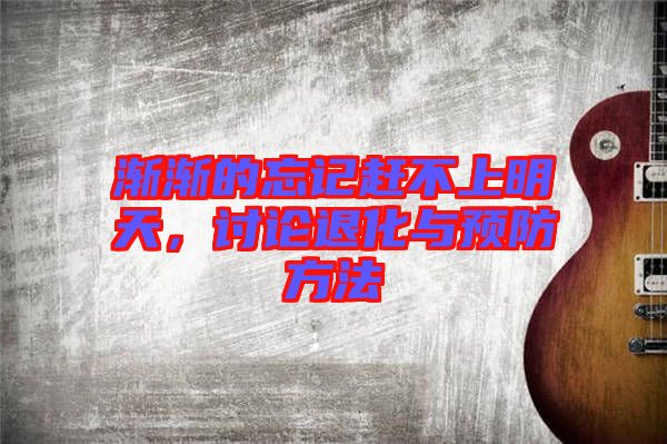 漸漸的忘記趕不上明天，討論退化與預(yù)防方法