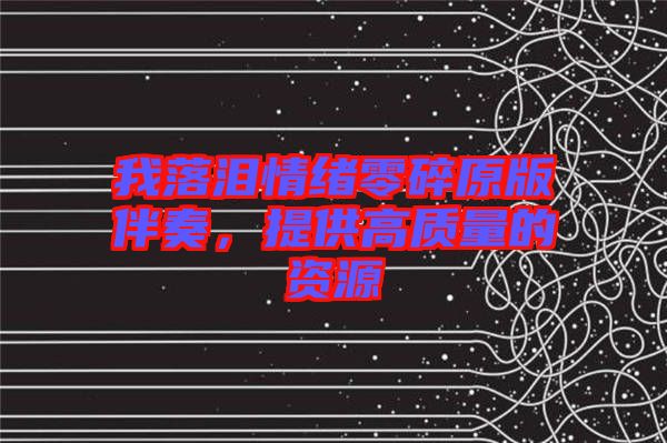 我落淚情緒零碎原版伴奏，提供高質(zhì)量的資源