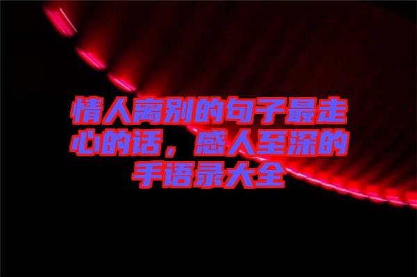 情人離別的句子最走心的話，感人至深的手語錄大全