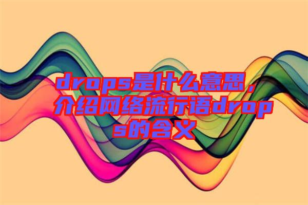 drops是什么意思，介紹網(wǎng)絡(luò)流行語drops的含義
