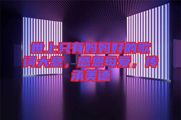 世上只有媽媽好的歌詞大意，感恩母愛，傳承美德