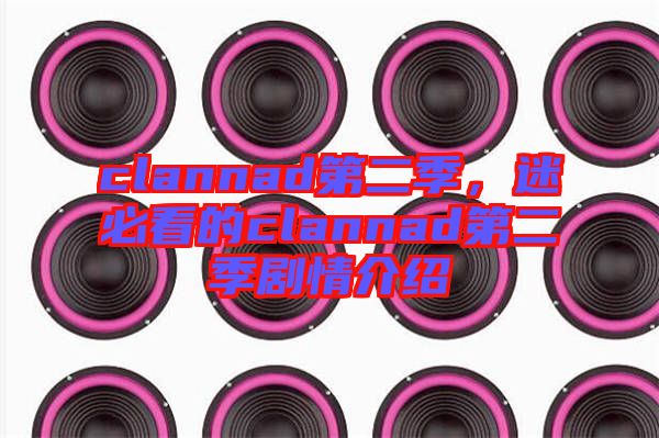 clannad第二季，迷必看的clannad第二季劇情介紹