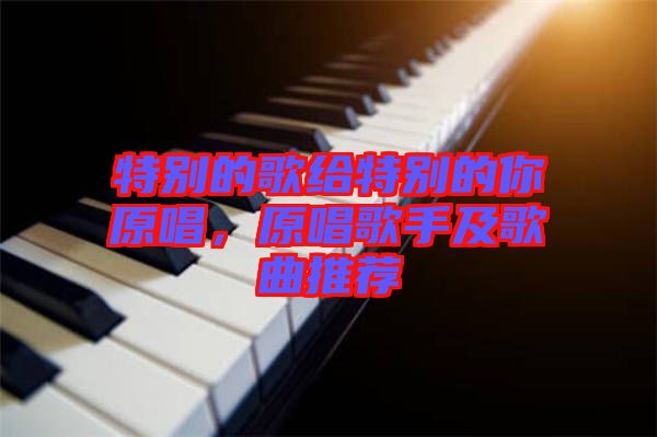 特別的歌給特別的你原唱，原唱歌手及歌曲推薦