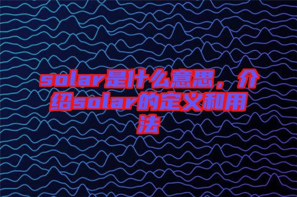 solar是什么意思，介紹solar的定義和用法