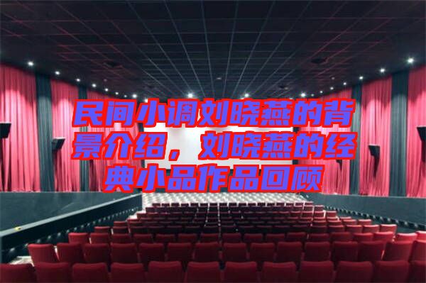 民間小調(diào)劉曉燕的背景介紹，劉曉燕的經(jīng)典小品作品回顧