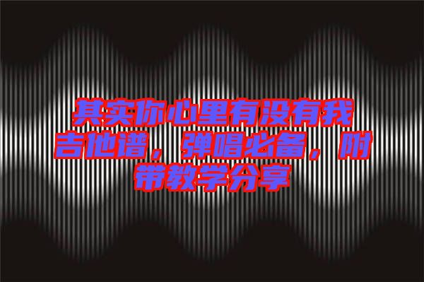 其實你心里有沒有我吉他譜，彈唱必備，附帶教學(xué)分享