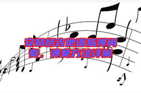 安和橋吉他譜指彈間奏，彈奏方法詳解