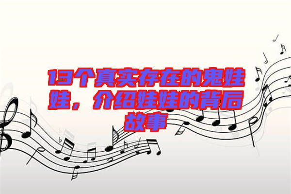 13個(gè)真實(shí)存在的鬼娃娃，介紹娃娃的背后故事