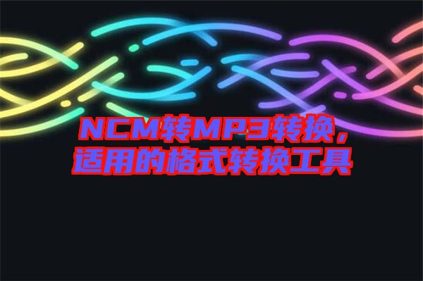 NCM轉(zhuǎn)MP3轉(zhuǎn)換，適用的格式轉(zhuǎn)換工具