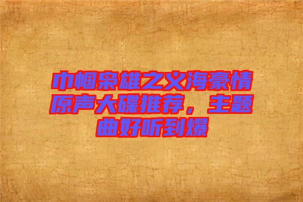 巾幗梟雄之義海豪情原聲大碟推薦，主題曲好聽到爆