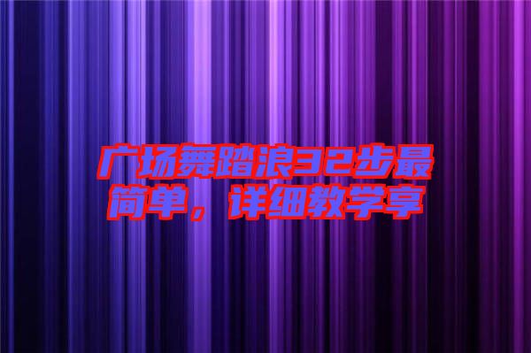 廣場舞踏浪32步最簡單，詳細(xì)教學(xué)享