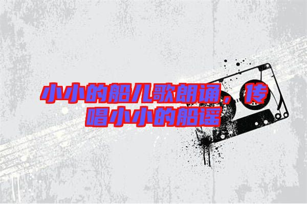 小小的船兒歌朗誦，傳唱小小的船謠