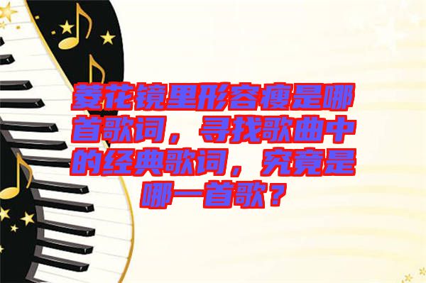 菱花鏡里形容瘦是哪首歌詞，尋找歌曲中的經典歌詞，究竟是哪一首歌？