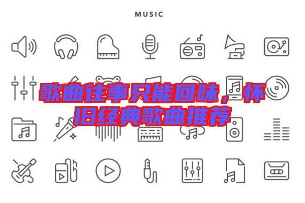 歌曲往事只能回味，懷舊經典歌曲推薦