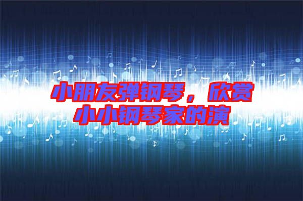 小朋友彈鋼琴，欣賞小小鋼琴家的演