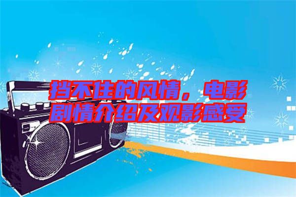 擋不住的風情，電影劇情介紹及觀影感受