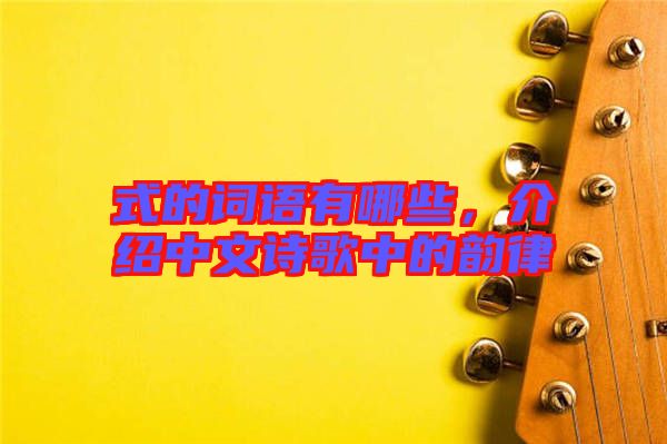式的詞語有哪些，介紹中文詩歌中的韻律