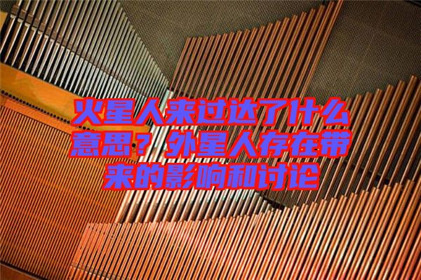 火星人來過達(dá)了什么意思？外星人存在帶來的影響和討論