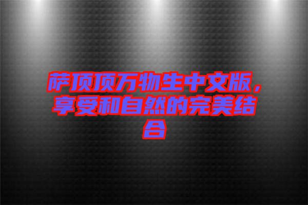 薩頂頂萬物生中文版，享受和自然的完美結(jié)合