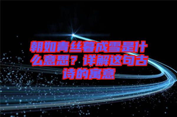 朝如青絲暮成雪是什么意思？詳解這句古詩的寓意