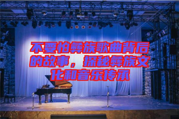 不要怕彝族歌曲背后的故事，探秘彝族文化和音樂(lè)傳承