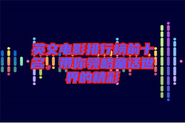 英文電影排行榜前十名，帶你領(lǐng)略童話(huà)世界的精彩