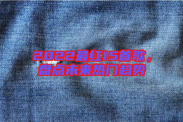 2022最紅15首歌，盤(pán)點(diǎn)未來(lái)熱門(mén)趨勢(shì)