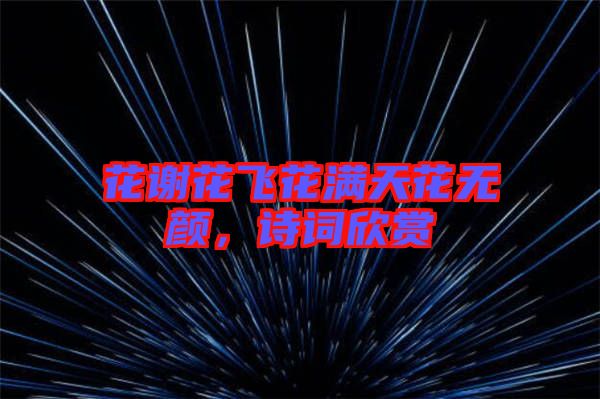 花謝花飛花滿天花無顏，詩詞欣賞
