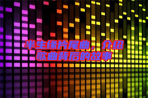 半生緣片尾曲，介紹歌曲背后的故事