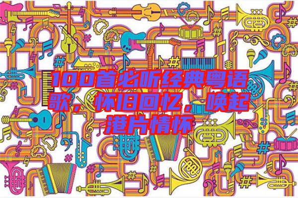100首必聽經(jīng)典粵語歌，懷舊回憶，喚起港片情懷