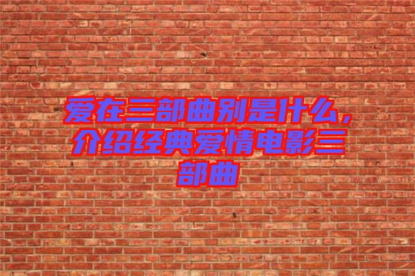 愛在三部曲別是什么，介紹經(jīng)典愛情電影三部曲