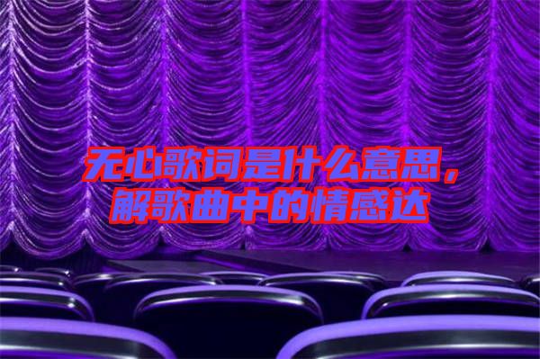 無心歌詞是什么意思，解歌曲中的情感達