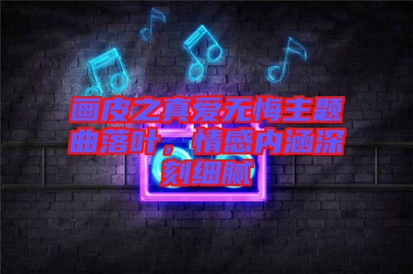 畫皮之真愛無悔主題曲落葉，情感內(nèi)涵深刻細(xì)膩