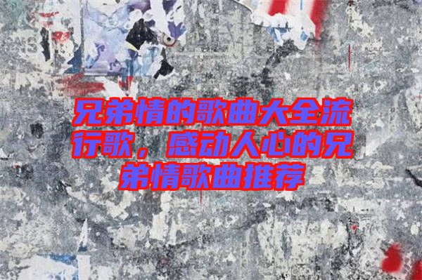 兄弟情的歌曲大全流行歌，感動人心的兄弟情歌曲推薦