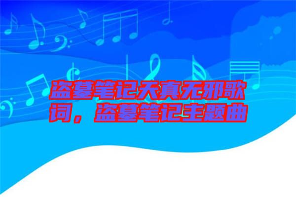 盜墓筆記天真無邪歌詞，盜墓筆記主題曲