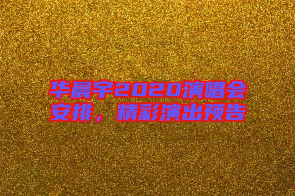 華晨宇2020演唱會安排，精彩演出預告