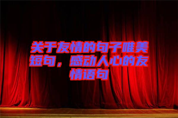 關(guān)于友情的句子唯美短句，感動人心的友情語句