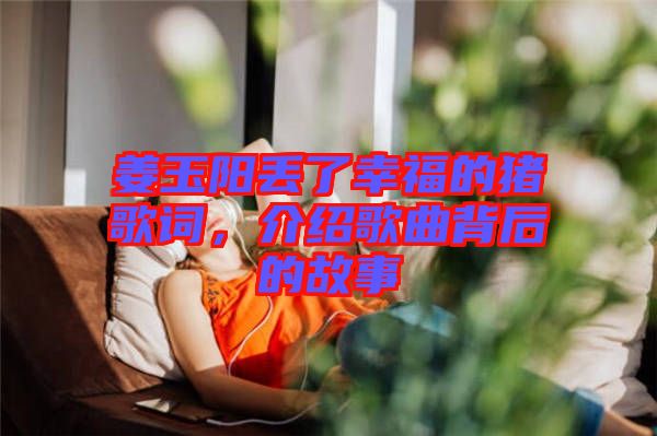 姜玉陽(yáng)丟了幸福的豬歌詞，介紹歌曲背后的故事