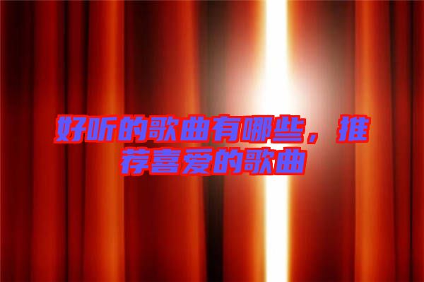 好聽(tīng)的歌曲有哪些，推薦喜愛(ài)的歌曲