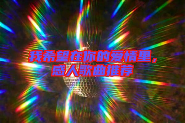 我希望在你的愛情里，感人歌曲推薦