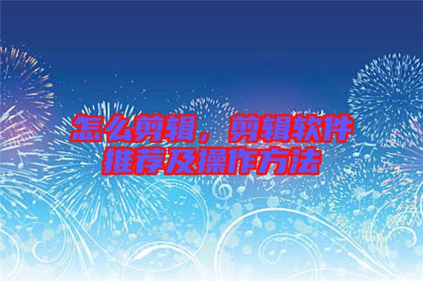 怎么剪輯，剪輯軟件推薦及操作方法