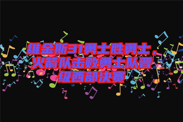 維金斯31勇士勝勇士，火箭隊擊敗勇士隊晉級西部決賽